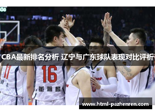CBA最新排名分析 辽宁与广东球队表现对比评析 CBA最新排名分析 辽宁与广东球队表现对比评析