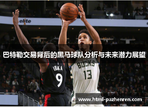 巴特勒交易背后的黑马球队分析与未来潜力展望 巴特勒交易背后的黑马球队分析与未来潜力展望