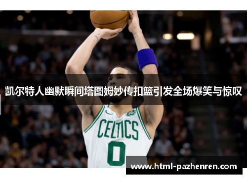 凯尔特人幽默瞬间塔图姆妙传扣篮引发全场爆笑与惊叹 凯尔特人幽默瞬间塔图姆妙传扣篮引发全场爆笑与惊叹