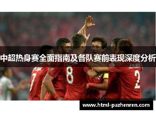 中超热身赛全面指南及各队赛前表现深度分析 中超热身赛全面指南及各队赛前表现深度分析