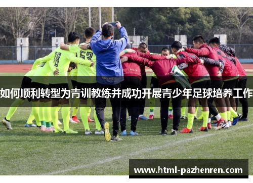如何顺利转型为青训教练并成功开展青少年足球培养工作 如何顺利转型为青训教练并成功开展青少年足球培养工作