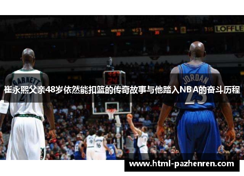 崔永熙父亲48岁依然能扣篮的传奇故事与他踏入NBA的奋斗历程 崔永熙父亲48岁依然能扣篮的传奇故事与他踏入NBA的奋斗历程