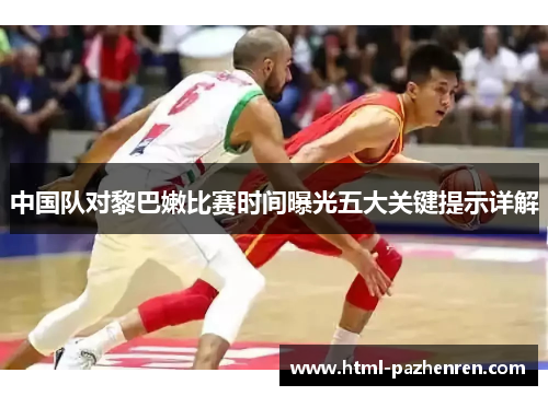 中国队对黎巴嫩比赛时间曝光五大关键提示详解