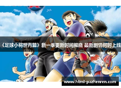 《足球小将世青篇》新一季更新时间揭晓 最新剧情何时上线? 《足球小将世青篇》新一季更新时间揭晓 最新剧情何时上线?