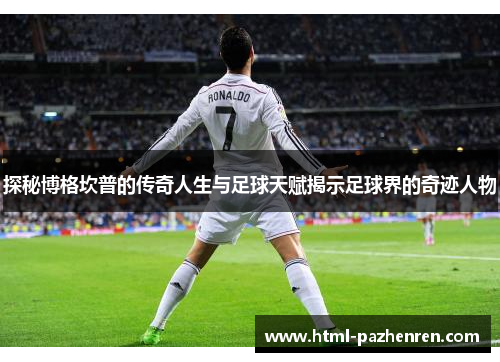 探秘博格坎普的传奇人生与足球天赋揭示足球界的奇迹人物