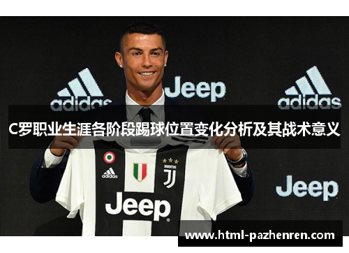 C罗职业生涯各阶段踢球位置变化分析及其战术意义 C罗职业生涯各阶段踢球位置变化分析及其战术意义