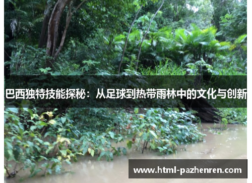 巴西独特技能探秘:从足球到热带雨林中的文化与创新 巴西独特技能探秘:从足球到热带雨林中的文化与创新