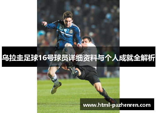 乌拉圭足球16号球员详细资料与个人成就全解析 乌拉圭足球16号球员详细资料与个人成就全解析
