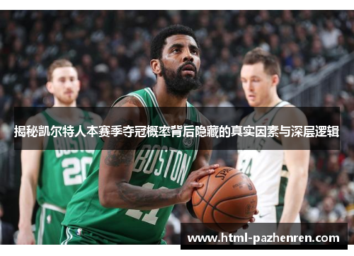 揭秘凯尔特人本赛季夺冠概率背后隐藏的真实因素与深层逻辑 揭秘凯尔特人本赛季夺冠概率背后隐藏的真实因素与深层逻辑