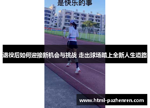 退役后如何迎接新机会与挑战 走出球场踏上全新人生道路 退役后如何迎接新机会与挑战 走出球场踏上全新人生道路