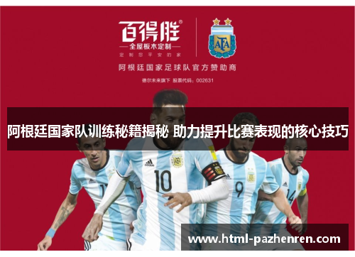 阿根廷国家队训练秘籍揭秘 助力提升比赛表现的核心技巧 阿根廷国家队训练秘籍揭秘 助力提升比赛表现的核心技巧