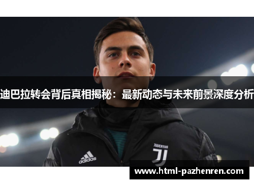 迪巴拉转会背后真相揭秘：最新动态与未来前景深度分析