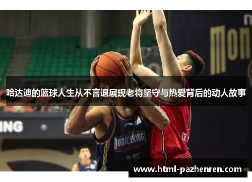 哈达迪的篮球人生从不言退展现老将坚守与热爱背后的动人故事