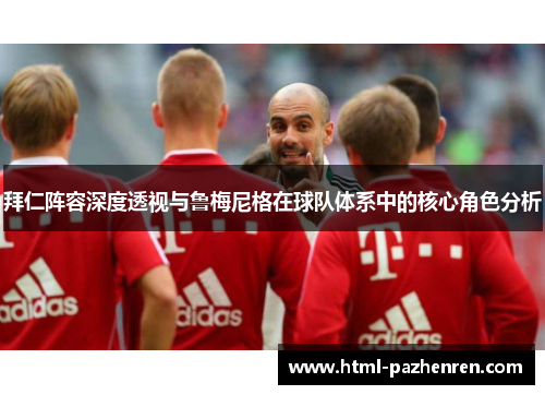 拜仁阵容深度透视与鲁梅尼格在球队体系中的核心角色分析