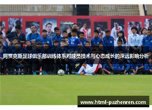 阿贾克斯足球俱乐部训练体系对球员技术与心态成长的深远影响分析