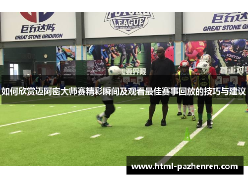 如何欣赏迈阿密大师赛精彩瞬间及观看最佳赛事回放的技巧与建议 如何欣赏迈阿密大师赛精彩瞬间及观看最佳赛事回放的技巧与建议