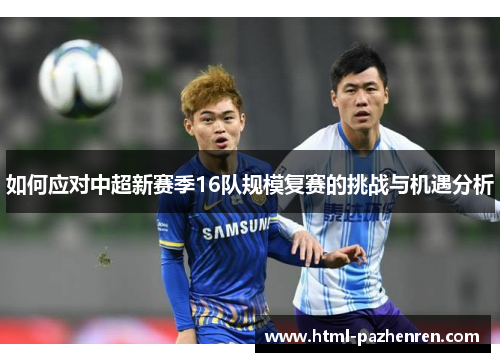 如何应对中超新赛季16队规模复赛的挑战与机遇分析 如何应对中超新赛季16队规模复赛的挑战与机遇分析
