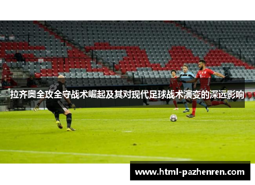 拉齐奥全攻全守战术崛起及其对现代足球战术演变的深远影响 拉齐奥全攻全守战术崛起及其对现代足球战术演变的深远影响