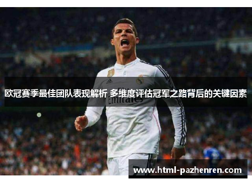 欧冠赛季最佳团队表现解析 多维度评估冠军之路背后的关键因素 欧冠赛季最佳团队表现解析 多维度评估冠军之路背后的关键因素