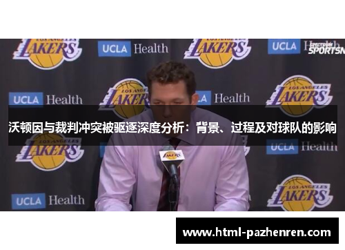 沃顿因与裁判冲突被驱逐深度分析：背景、过程及对球队的影响