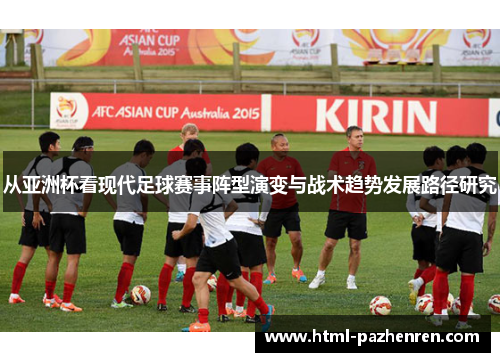 从亚洲杯看现代足球赛事阵型演变与战术趋势发展路径研究