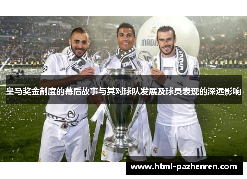 皇马奖金制度的幕后故事与其对球队发展及球员表现的深远影响 皇马奖金制度的幕后故事与其对球队发展及球员表现的深远影响
