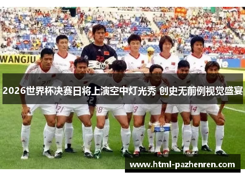 2026世界杯决赛日将上演空中灯光秀 创史无前例视觉盛宴 2026世界杯决赛日将上演空中灯光秀 创史无前例视觉盛宴