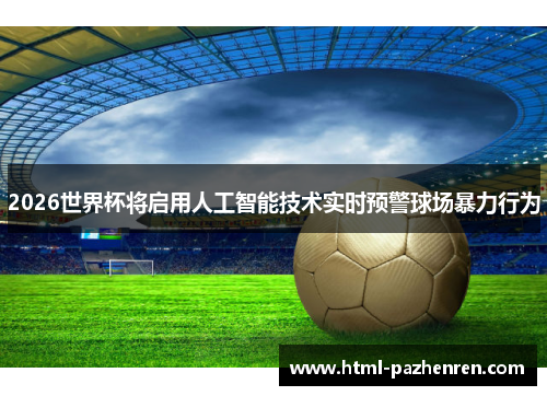 2026世界杯将启用人工智能技术实时预警球场暴力行为
