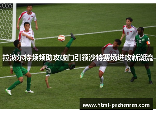 拉波尔特频频助攻破门引领沙特赛场进攻新潮流 拉波尔特频频助攻破门引领沙特赛场进攻新潮流