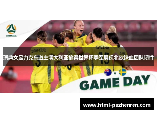 瑞典女足力克东道主澳大利亚摘得世界杯季军展现北欧铁血团队韧性 瑞典女足力克东道主澳大利亚摘得世界杯季军展现北欧铁血团队韧性