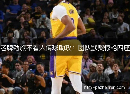 老牌劲旅不看人传球助攻：团队默契惊艳四座
